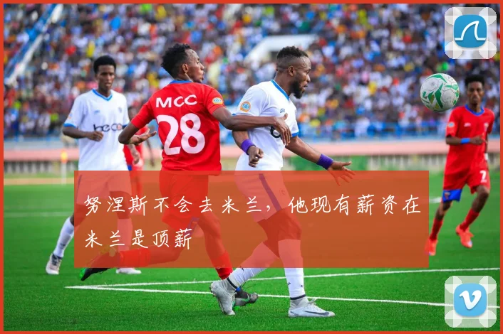 努涅斯不会去米兰，他现有薪资在米兰是顶薪