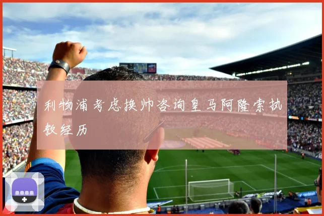 利物浦考虑换帅咨询皇马阿隆索执教经历