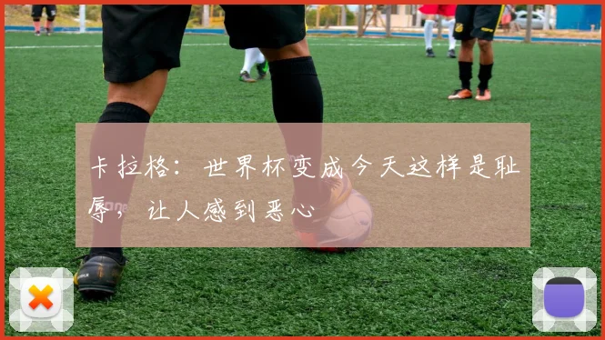 卡拉格：世界杯变成今天这样是耻辱，让人感到恶心