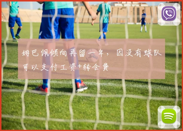 姆巴佩倾向再留一年，因没有球队可以支付工资+转会费