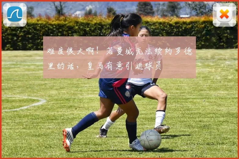 难度很大啊！若曼城无法续约罗德里的话，皇马有意引进球员