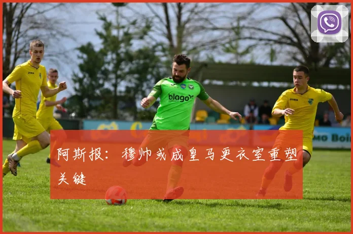 阿斯报：穆帅或成皇马更衣室重塑关键