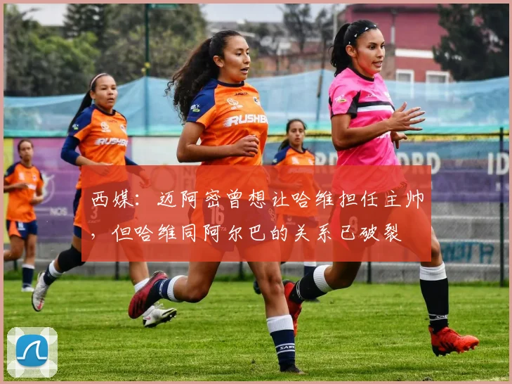 西媒：迈阿密曾想让哈维担任主帅，但哈维同阿尔巴的关系已破裂