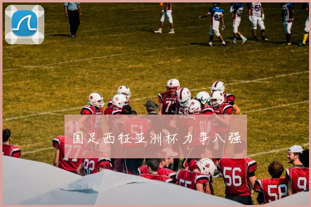 国足西征亚洲杯力争八强