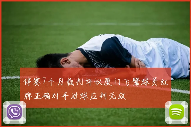 停赛7个月裁判评议厦门飞鹭球员红牌正确对手进球应判无效