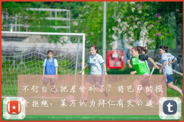 不行自己把差价补了？将巴萨的报价拒绝，莱万认为拜仁有失公道