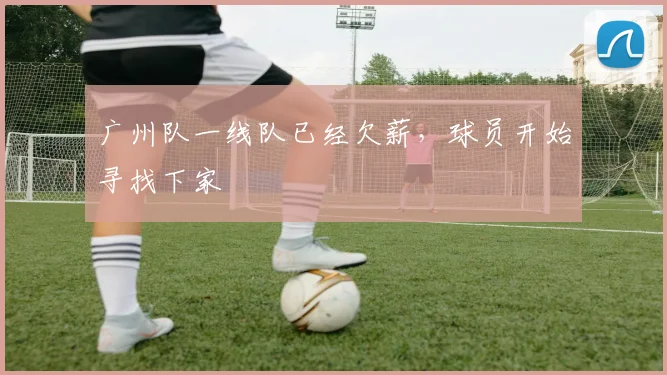 广州队一线队已经欠薪，球员开始寻找下家