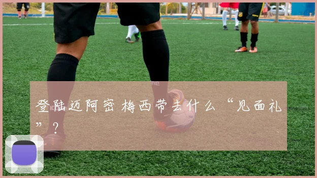 登陆迈阿密 梅西带去什么“见面礼”？