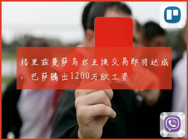 格里兹曼萨乌尔互换交易即将达成，巴萨腾出1200万欧工资