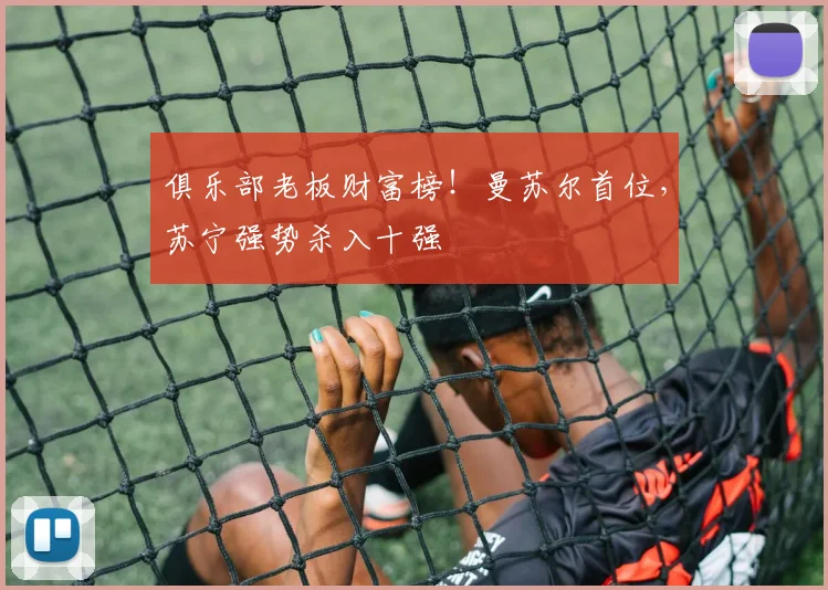 俱乐部老板财富榜！曼苏尔首位，苏宁强势杀入十强
