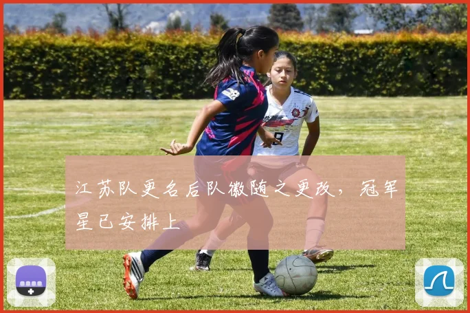 江苏队更名后队徽随之更改，冠军星已安排上