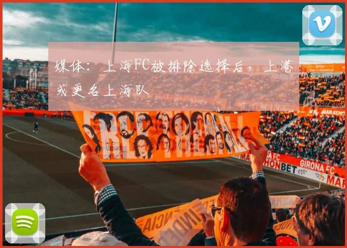 媒体：上海FC被排除选择后，上港或更名上海队
