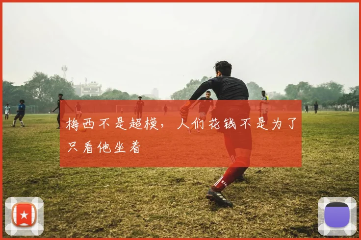 梅西不是超模，人们花钱不是为了只看他坐着