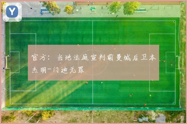官方：当地法庭宣判前曼城后卫本杰明-门迪无罪