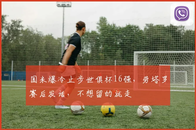 国米爆冷止步世俱杯16强，劳塔罗赛后发话，不想留的就走