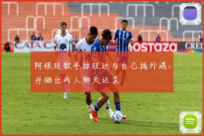 阿根廷歌手称旺达与自己搞外遇，并晒出两人聊天记录