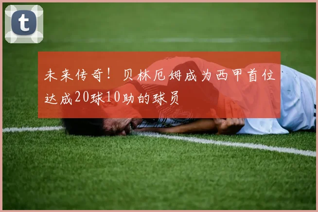 未来传奇！贝林厄姆成为西甲首位达成20球10助的球员