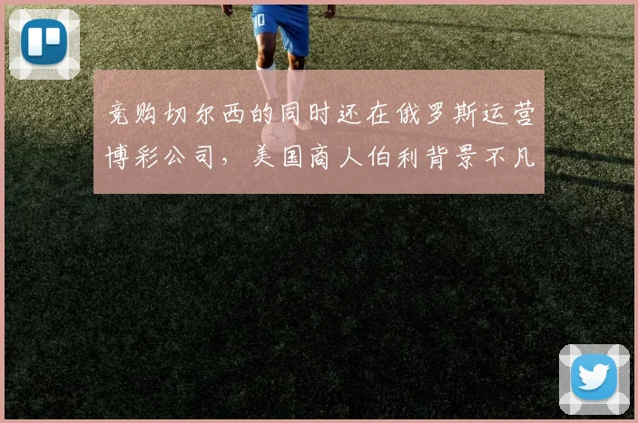 竞购切尔西的同时还在俄罗斯运营博彩公司，美国商人伯利背景不凡