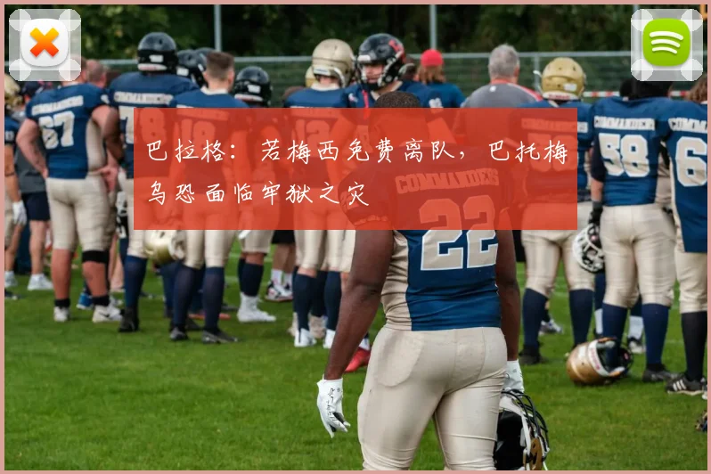 巴拉格：若梅西免费离队，巴托梅乌恐面临牢狱之灾