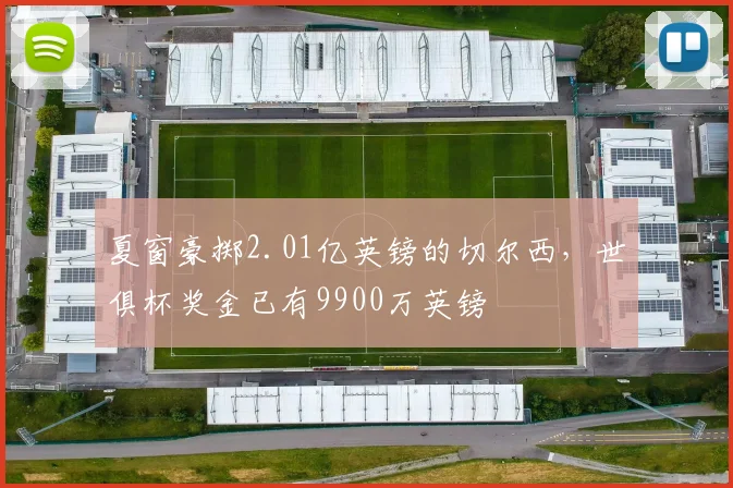 夏窗豪掷2.01亿英镑的切尔西，世俱杯奖金已有9900万英镑