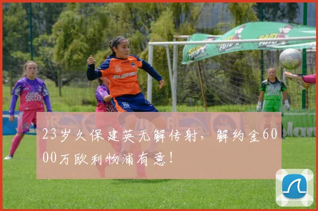 23岁久保建英无解传射，解约金6000万欧利物浦有意！