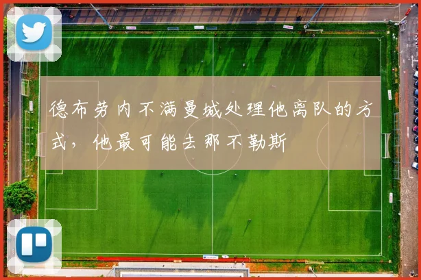 德布劳内不满曼城处理他离队的方式，他最可能去那不勒斯