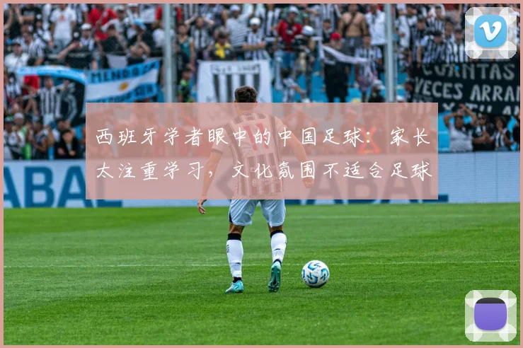 西班牙学者眼中的中国足球：家长太注重学习，文化氛围不适合足球