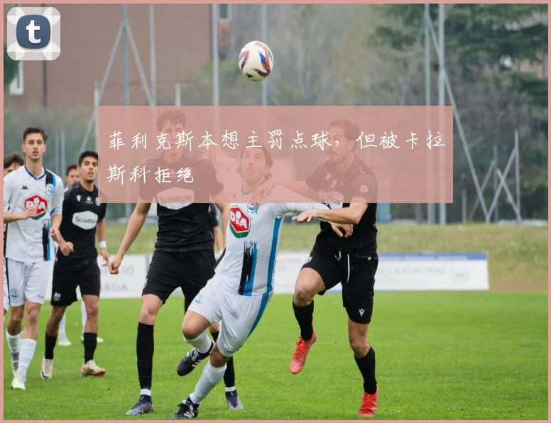 菲利克斯本想主罚点球，但被卡拉斯科拒绝