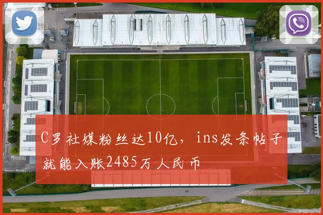 C罗社媒粉丝达10亿，ins发条帖子就能入账2485万人民币