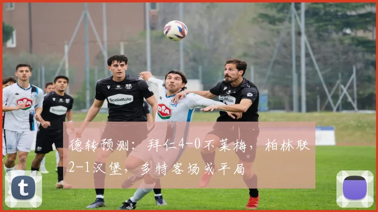 德转预测：拜仁4-0不莱梅，柏林联2-1汉堡，多特客场或平局