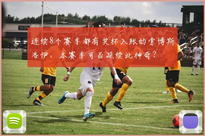 连续8个赛季都有奖杯入账的索博斯洛伊，本赛季可否延续此神奇？