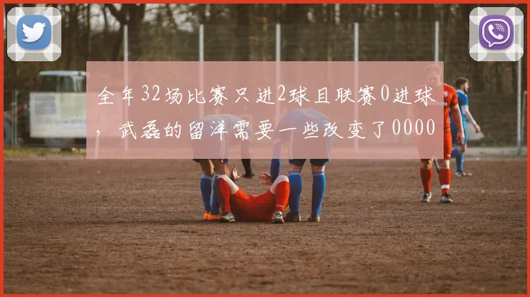 全年32场比赛只进2球且联赛0进球，武磊的留洋需要一些改变了0000644