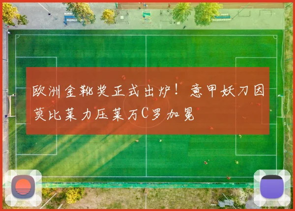 欧洲金靴奖正式出炉！意甲妖刀因莫比莱力压莱万C罗加冕