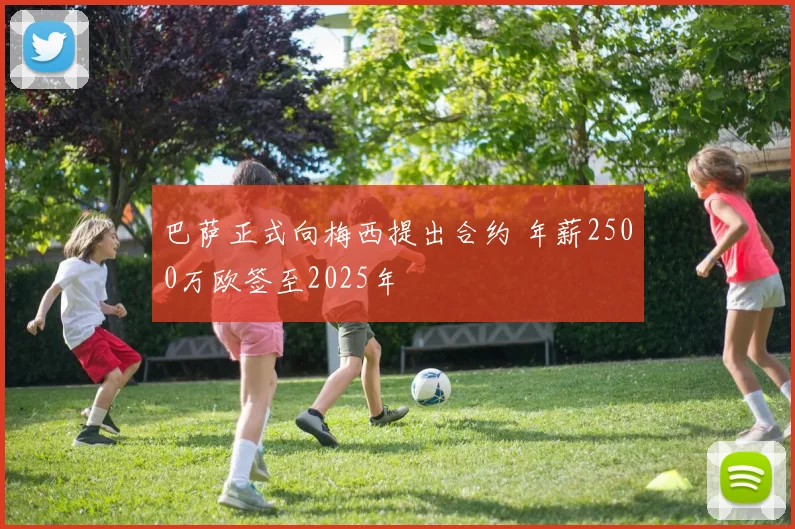 巴萨正式向梅西提出合约 年薪2500万欧签至2025年