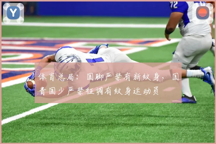 体育总局：国脚严禁有新纹身，国青国少严禁征调有纹身运动员