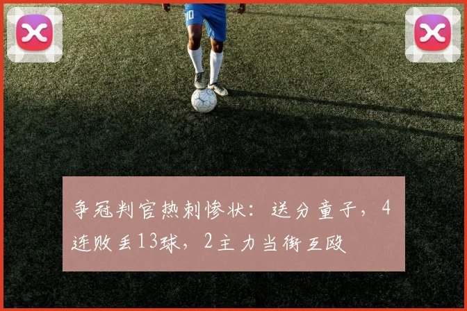 争冠判官热刺惨状：送分童子，4 连败丢13球，2主力当街互殴