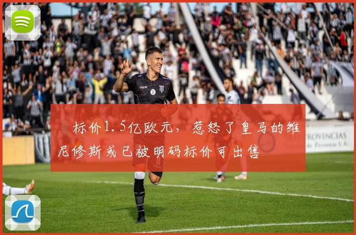 ​标价1.5亿欧元，惹怒了皇马的维尼修斯或已被明码标价可出售