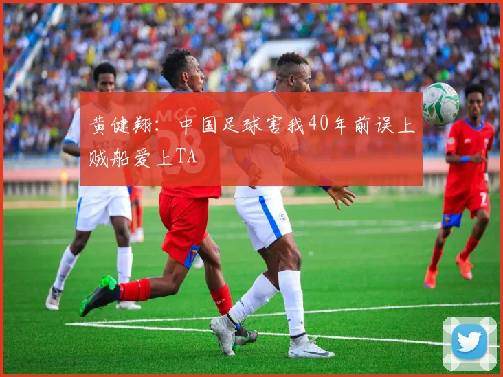 黄健翔：中国足球害我40年前误上贼船爱上TA