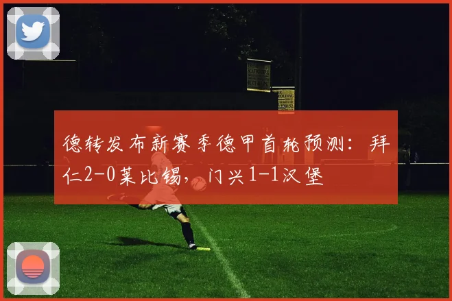 德转发布新赛季德甲首轮预测：拜仁2-0莱比锡，门兴1-1汉堡